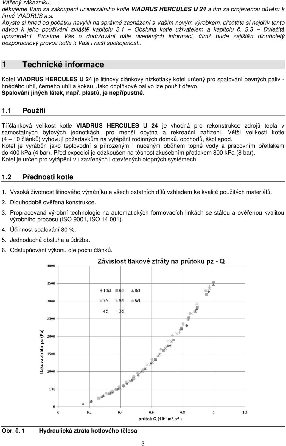 Prosíme Vás o dodržování dále uvedených informací, čímž bude zajištěn dlouholetý bezporuchový provoz kotle k Vaší i naší spokojenosti.