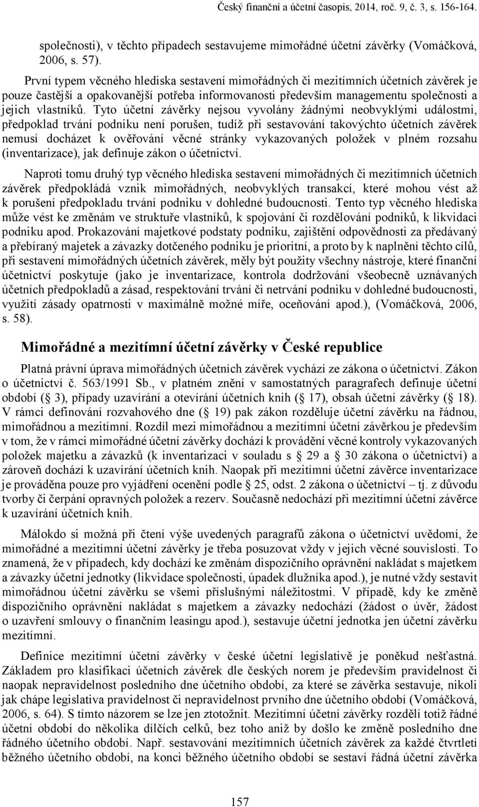 Tyto účetní závěrky nejsou vyvolány žádnými neobvyklými událostmi, předpoklad trvání podniku není porušen, tudíž při sestavování takovýchto účetních závěrek nemusí docházet k ověřování věcné stránky