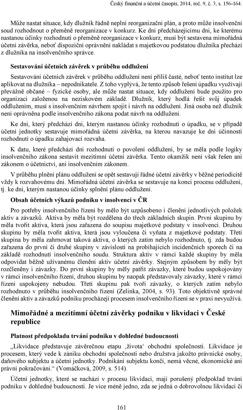 Ke dni předcházejícímu dni, ke kterému nastanou účinky rozhodnutí o přeměně reorganizace v konkurz, musí být sestavena mimořádná účetní závěrka, neboť dispoziční oprávnění nakládat s majetkovou