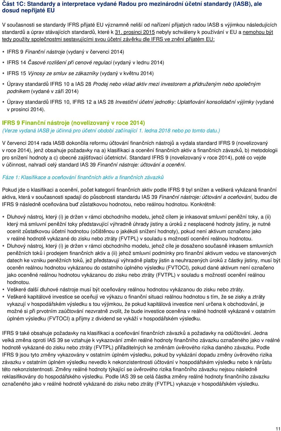 prosinci 2015 nebyly schváleny k používání v EU a nemohou být tedy použity společnostmi sestavujícími svou účetní závěrku dle IFRS ve znění přijatém EU: IFRS 9 Finanční nástroje (vydaný v červenci