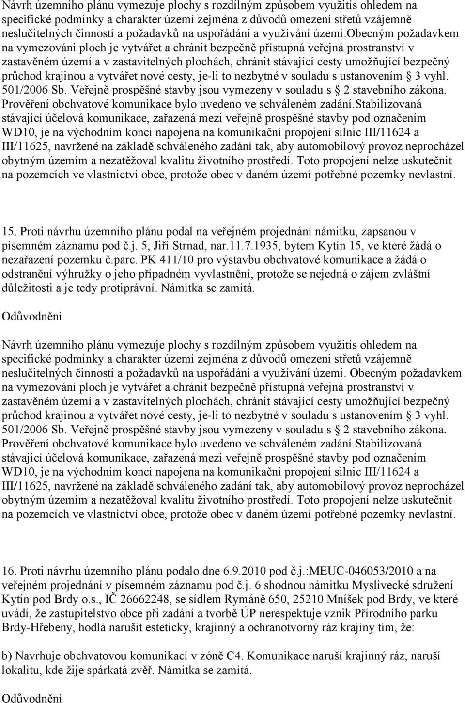 obecným požadavkem na vymezování ploch je vytvářet a chránit bezpečně přístupná veřejná prostranství v zastavěném území a v zastavitelných plochách, chránit stávající cesty umožňující bezpečný