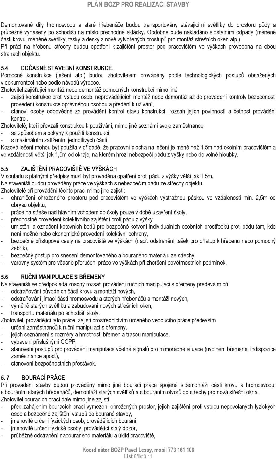 Při práci na hřebenu střechy budou opatření k zajištění prostor pod pracovištěm ve výškách provedena na obou stranách objektu. 5.4 DOČASNÉ STAVEBNÍ KONSTRUKCE. Pomocné konstrukce (lešení atp.