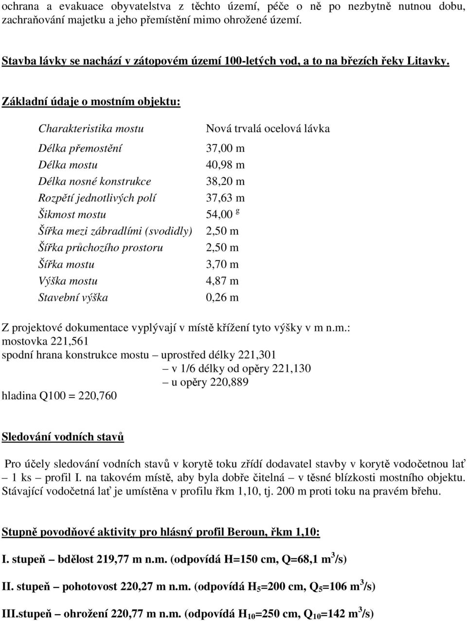 Základní údaje o mostním objektu: Charakteristika mostu Délka přemostění Délka mostu Délka nosné konstrukce Rozpětí jednotlivých polí Šikmost mostu Šířka mezi zábradlími (svodidly) Šířka průchozího