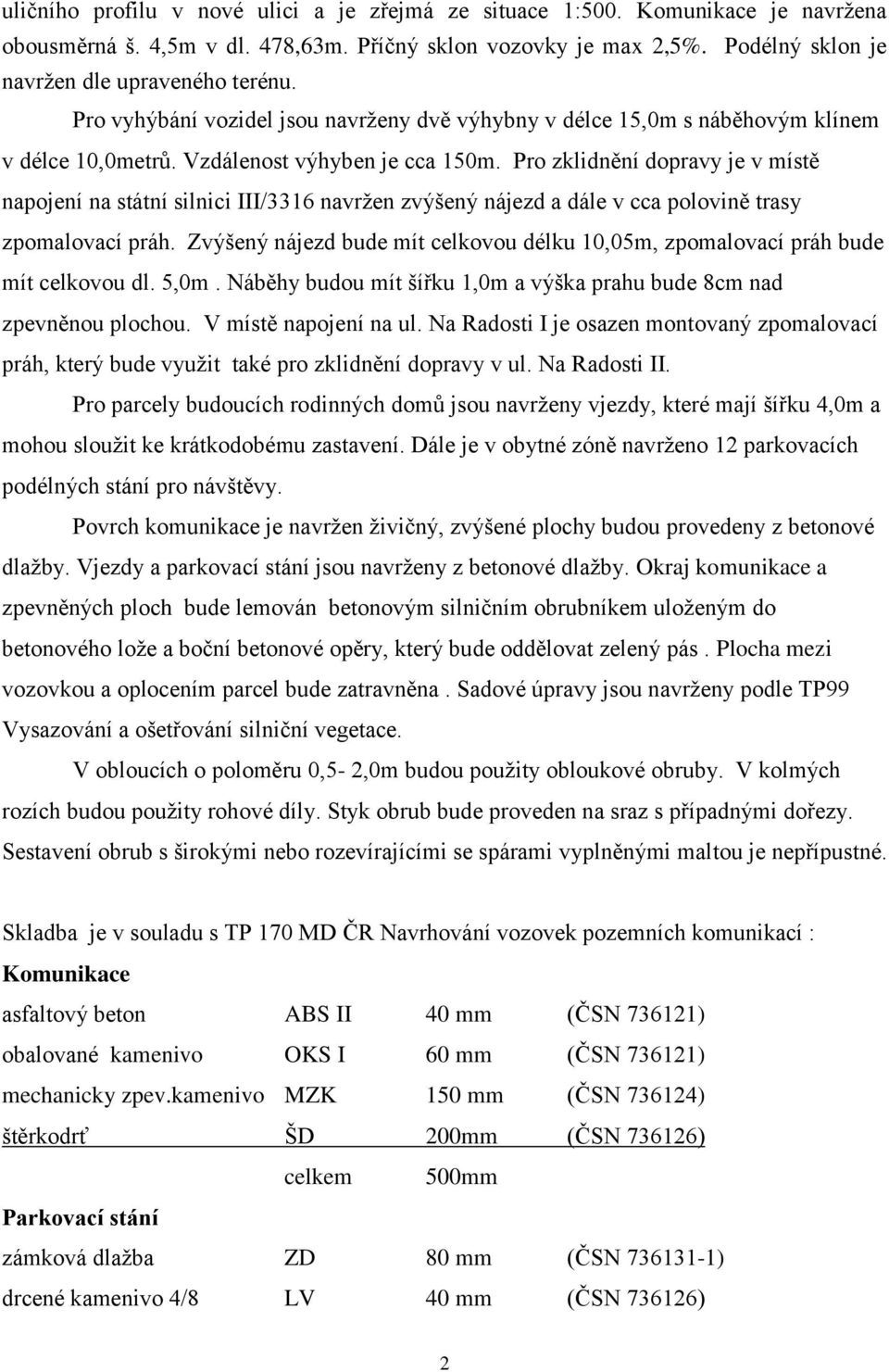 Pro zklidnění dopravy je v místě napojení na státní silnici III/3316 navržen zvýšený nájezd a dále v cca polovině trasy zpomalovací práh.