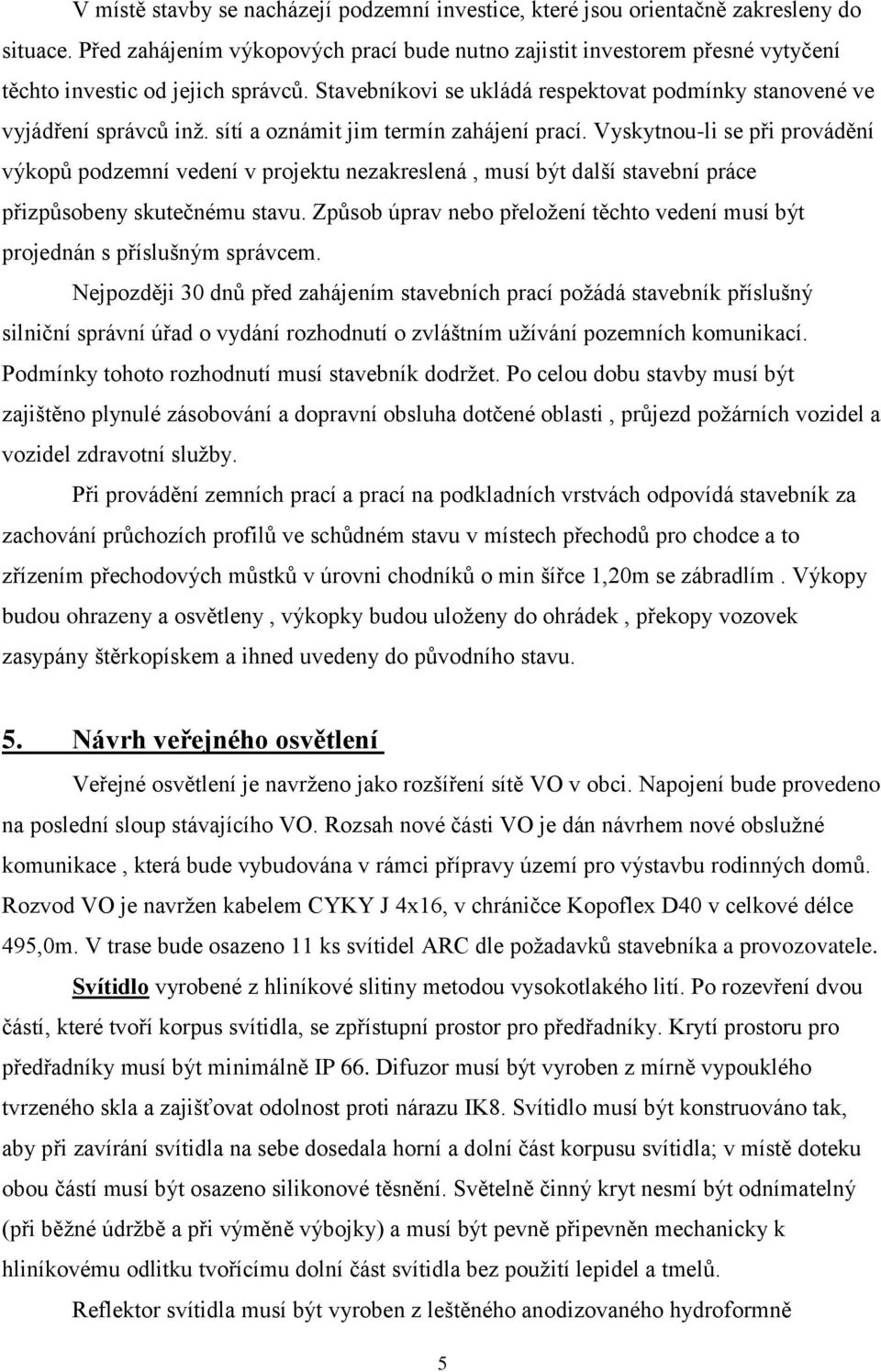 sítí a oznámit jim termín zahájení prací. Vyskytnou-li se při provádění výkopů podzemní vedení v projektu nezakreslená, musí být další stavební práce přizpůsobeny skutečnému stavu.