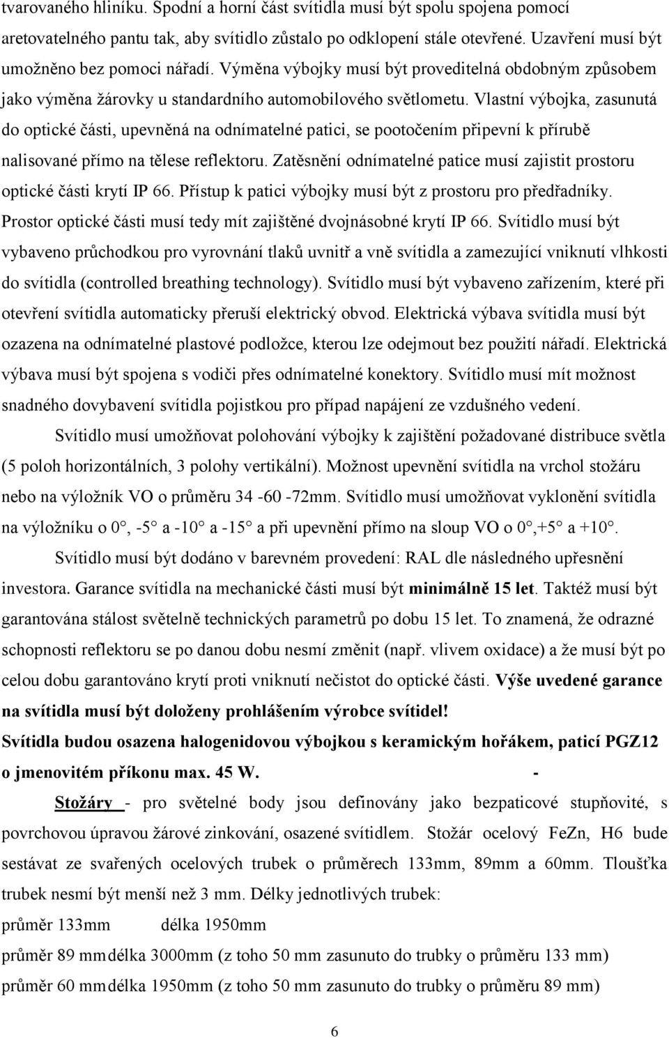 Vlastní výbojka, zasunutá do optické části, upevněná na odnímatelné patici, se pootočením připevní k přírubě nalisované přímo na tělese reflektoru.