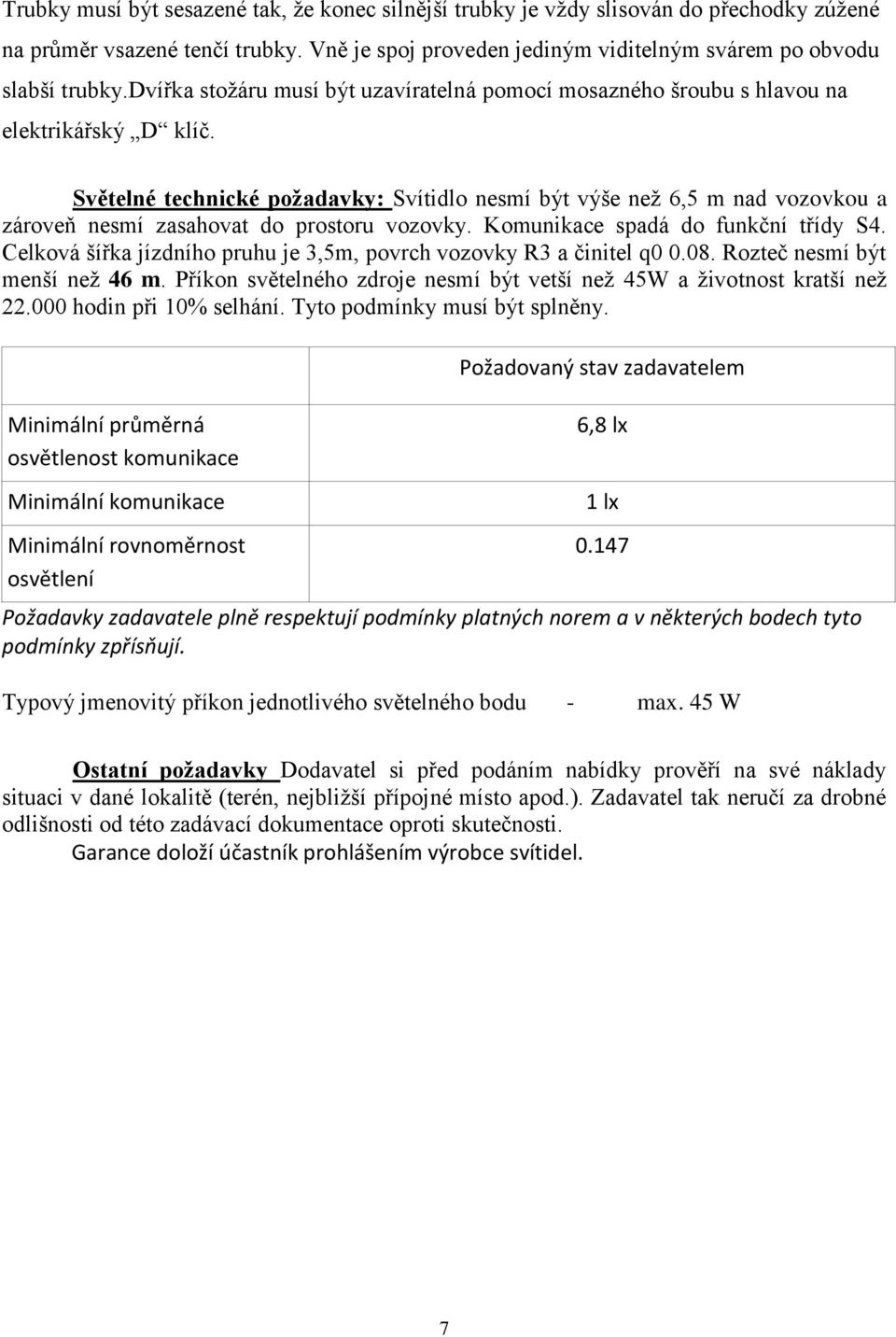 Světelné technické požadavky: Svítidlo nesmí být výše než 6,5 m nad vozovkou a zároveň nesmí zasahovat do prostoru vozovky. Komunikace spadá do funkční třídy S4.