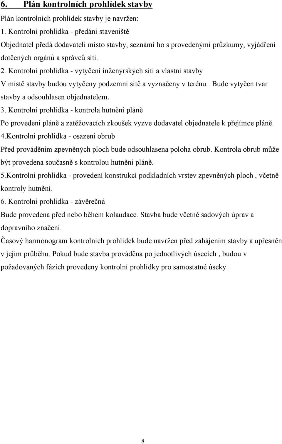 Kontrolní prohlídka - vytyčení inženýrských sítí a vlastní stavby V místě stavby budou vytyčeny podzemní sítě a vyznačeny v terénu. Bude vytyčen tvar stavby a odsouhlasen objednatelem. 3.