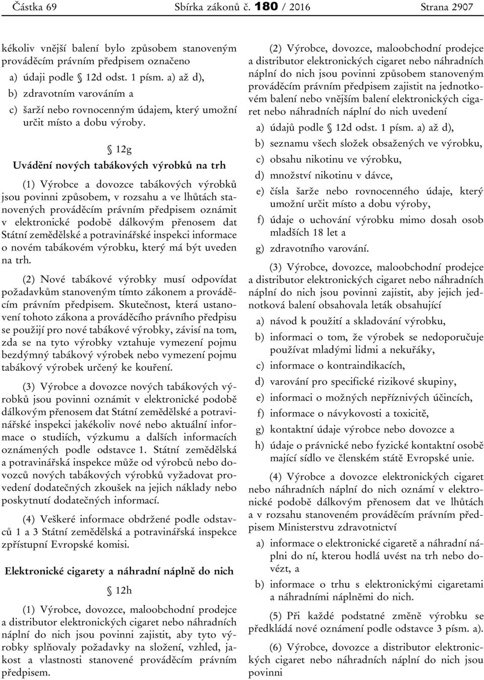 12g Uvádění nových tabákových výrobků na trh (1) Výrobce a dovozce tabákových výrobků jsou povinni způsobem, v rozsahu a ve lhůtách stanovených prováděcím právním předpisem oznámit v elektronické