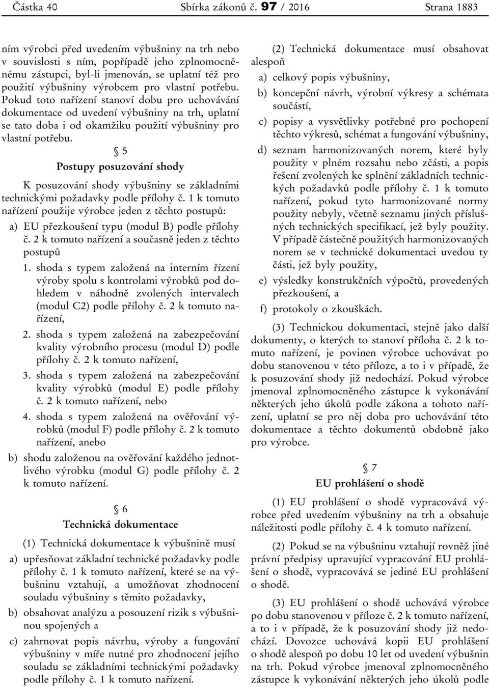 vlastní potřebu. Pokud toto nařízení stanoví dobu pro uchovávání dokumentace od uvedení výbušniny na trh, uplatní se tato doba i od okamžiku použití výbušniny pro vlastní potřebu.