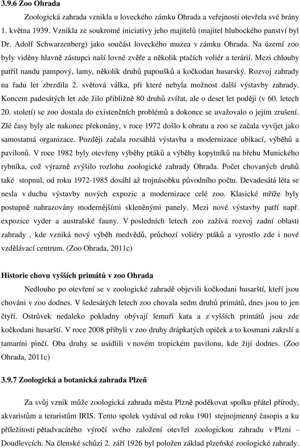 Mezi chlouby patřil nandu pampový, lamy, několik druhů papoušků a kočkodan husarský. Rozvoj zahrady na řadu let zbrzdila 2. světová válka, při které nebyla možnost další výstavby zahrady.