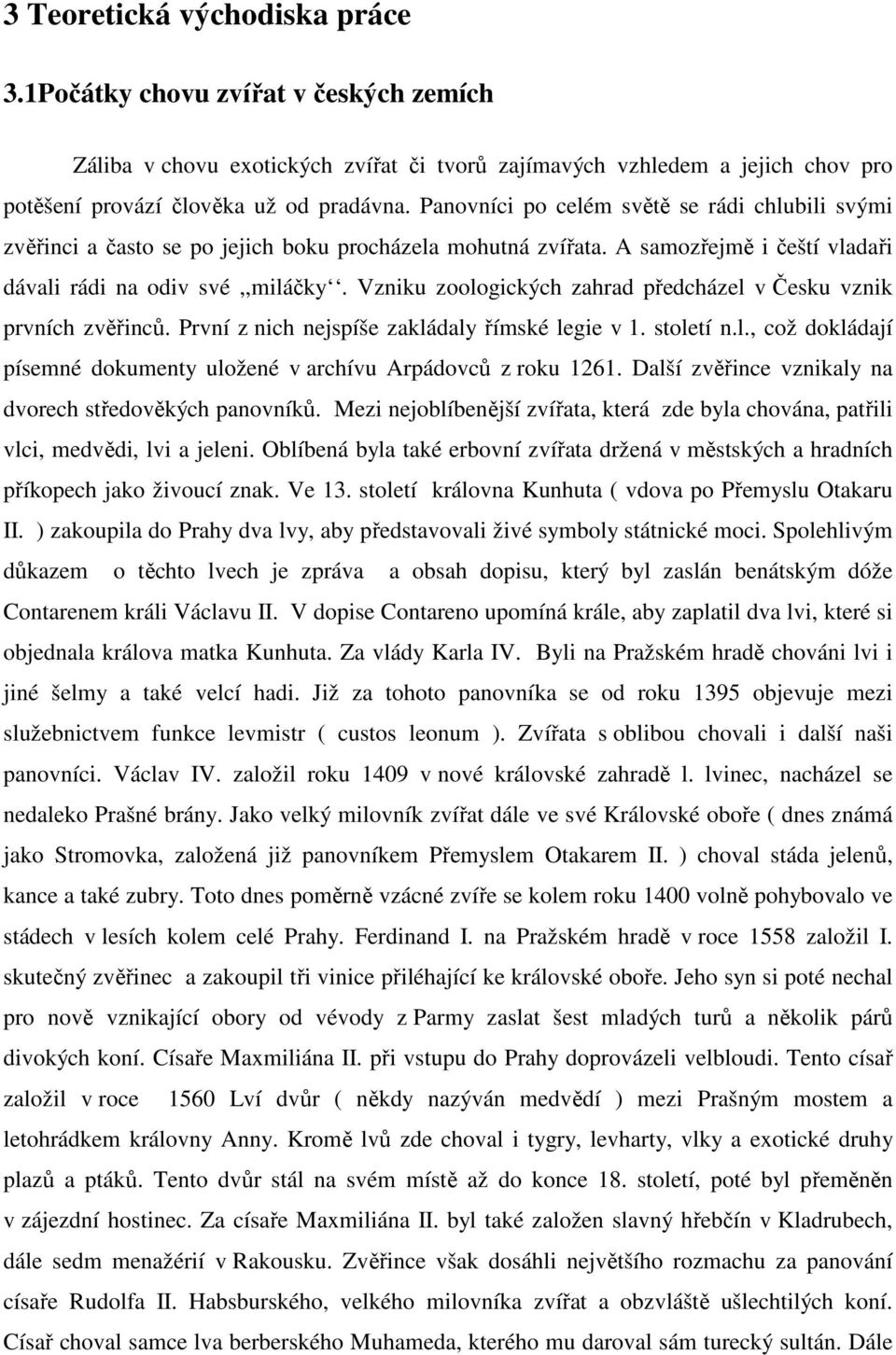 Vzniku zoologických zahrad předcházel v Česku vznik prvních zvěřinců. První z nich nejspíše zakládaly římské legie v 1. století n.l., což dokládají písemné dokumenty uložené v archívu Arpádovců z roku 1261.