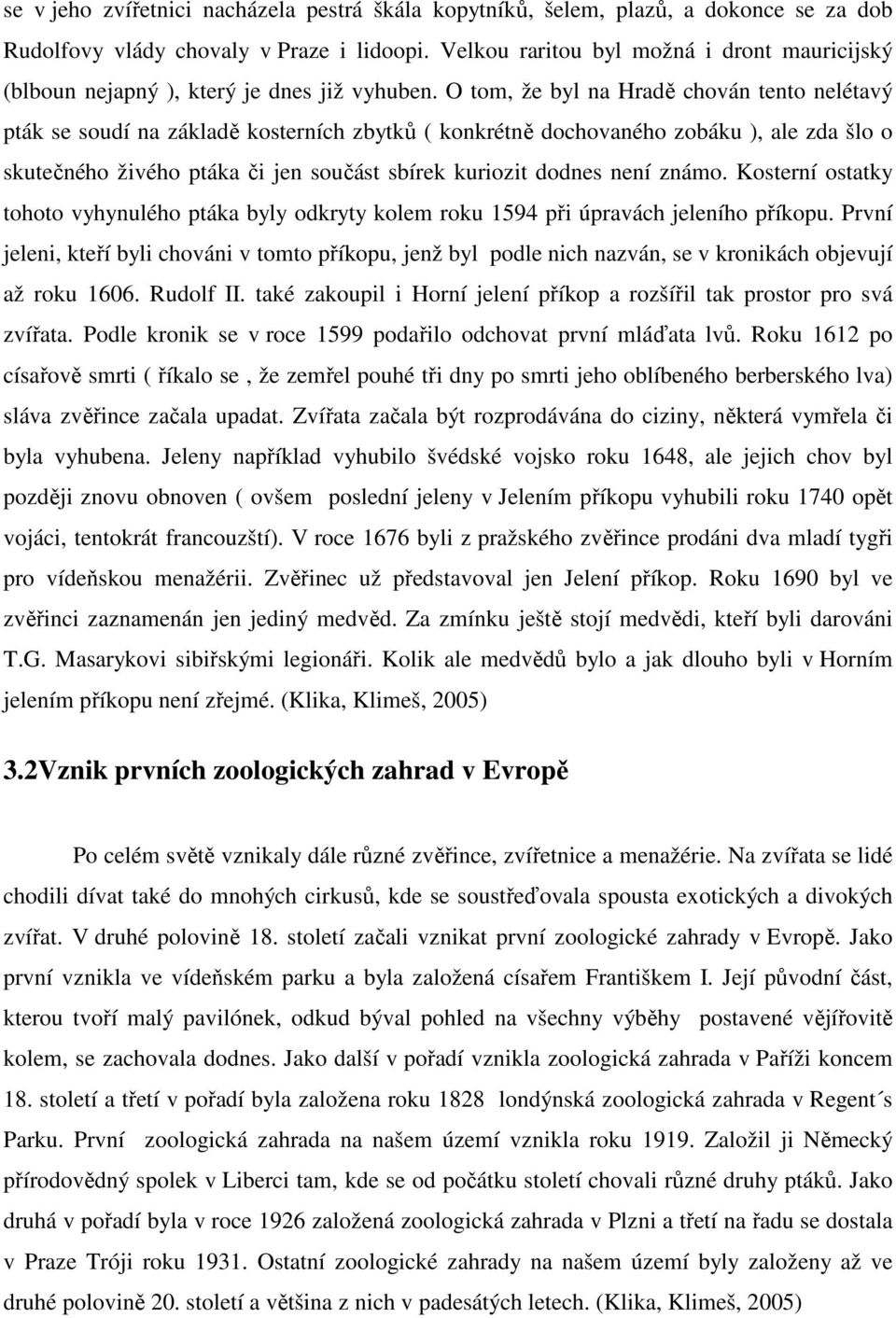 O tom, že byl na Hradě chován tento nelétavý pták se soudí na základě kosterních zbytků ( konkrétně dochovaného zobáku ), ale zda šlo o skutečného živého ptáka či jen součást sbírek kuriozit dodnes