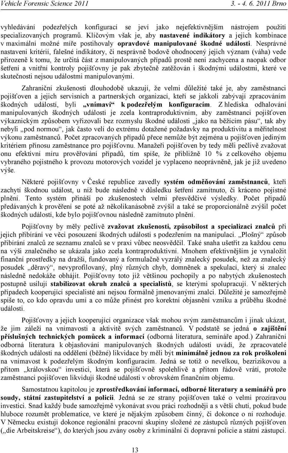 Nesprávné nastavení kritérií, falešné indikátory, či nesprávně bodově ohodnocený jejich význam (váha) vede přirozeně k tomu, že určitá část z manipulovaných případů prostě není zachycena a naopak