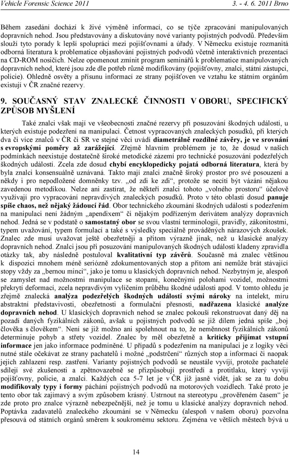 V Německu existuje rozmanitá odborná literatura k problematice objasňování pojistných podvodů včetně interaktivních prezentací na CD-ROM nosičích.