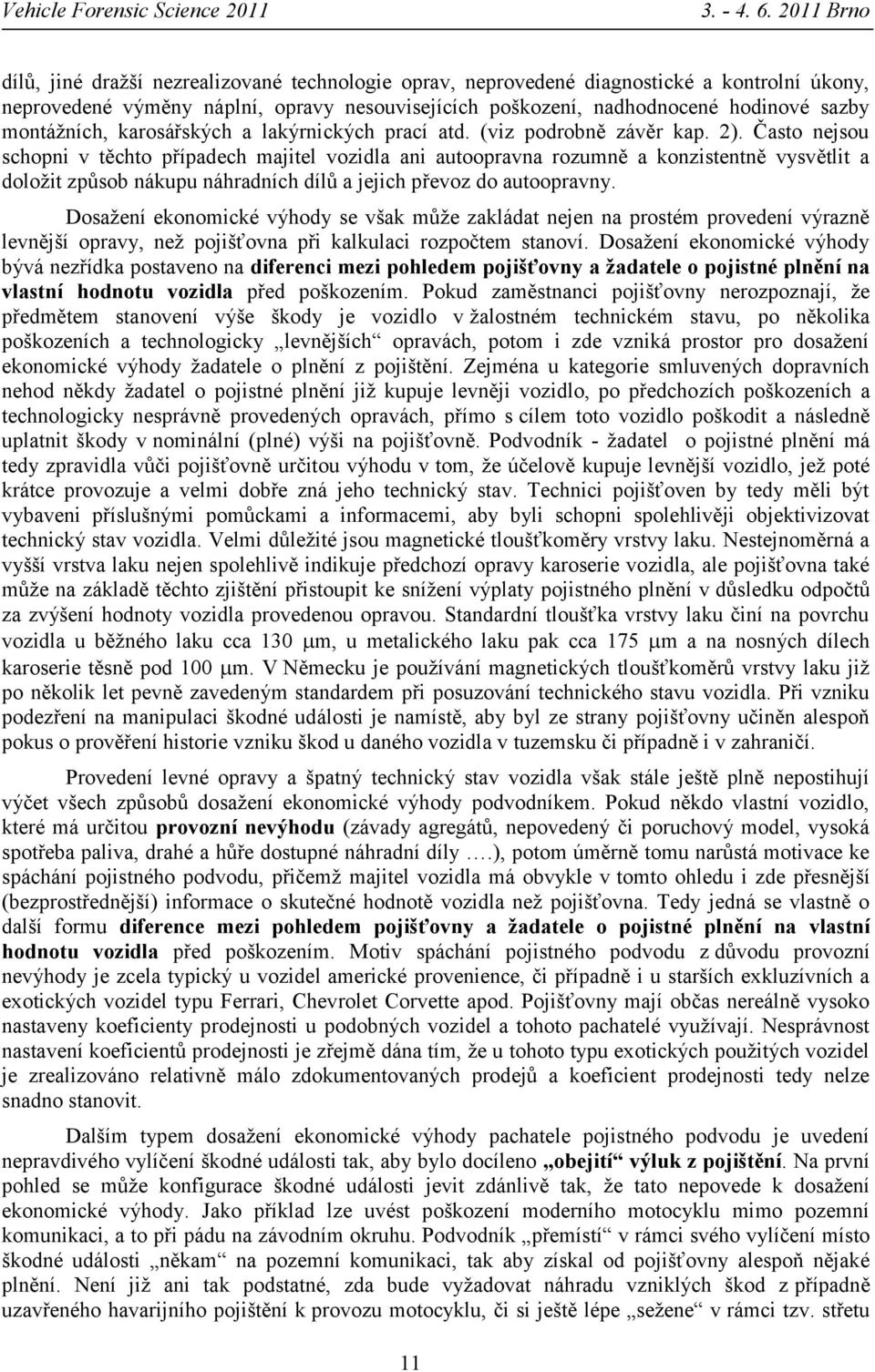 Často nejsou schopni v těchto případech majitel vozidla ani autoopravna rozumně a konzistentně vysvětlit a doložit způsob nákupu náhradních dílů a jejich převoz do autoopravny.