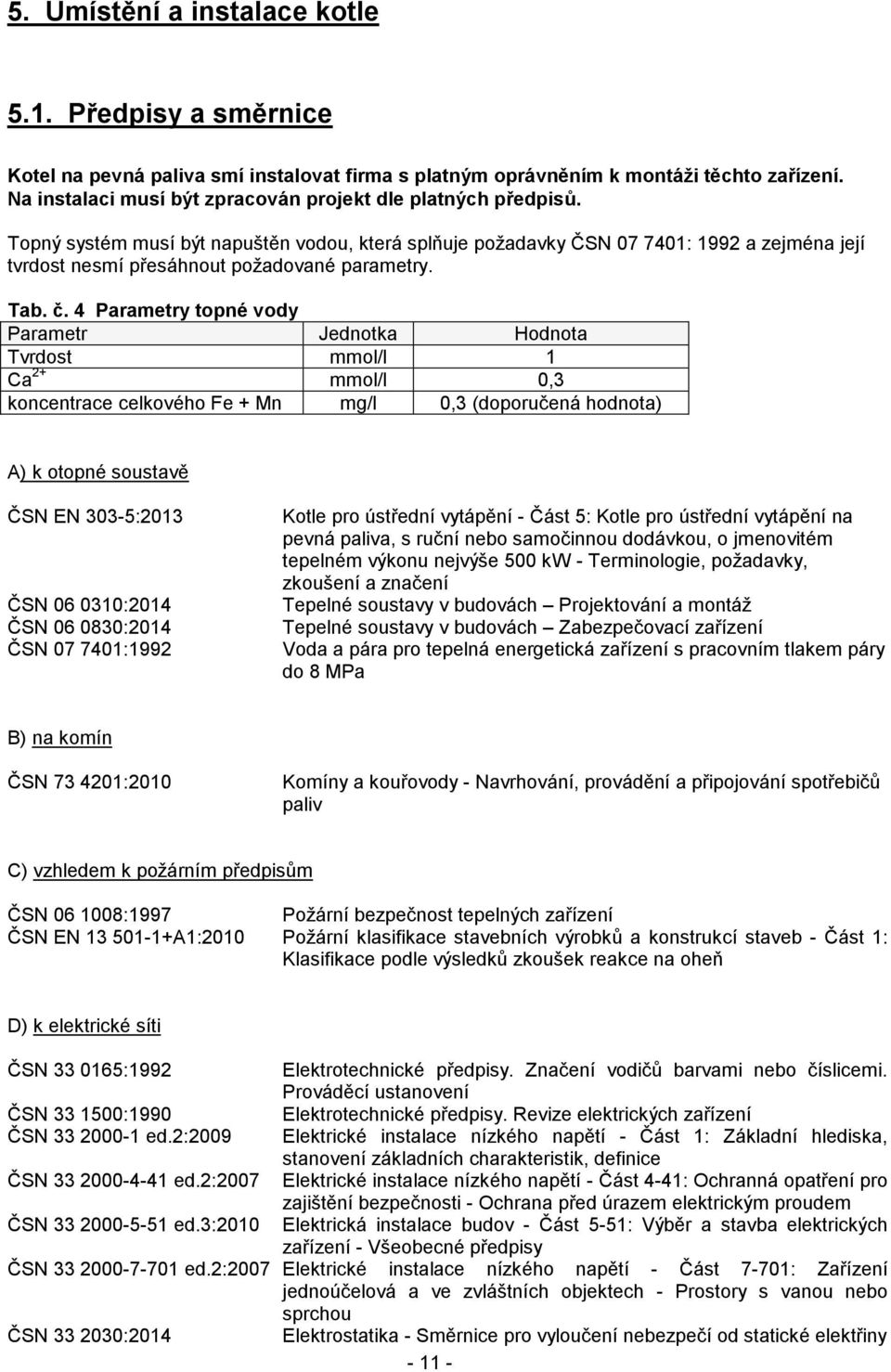 Topný systém musí být napuštěn vodou, která splňuje požadavky ČSN 07 7401: 1992 a zejména její tvrdost nesmí přesáhnout požadované parametry. Tab. č.