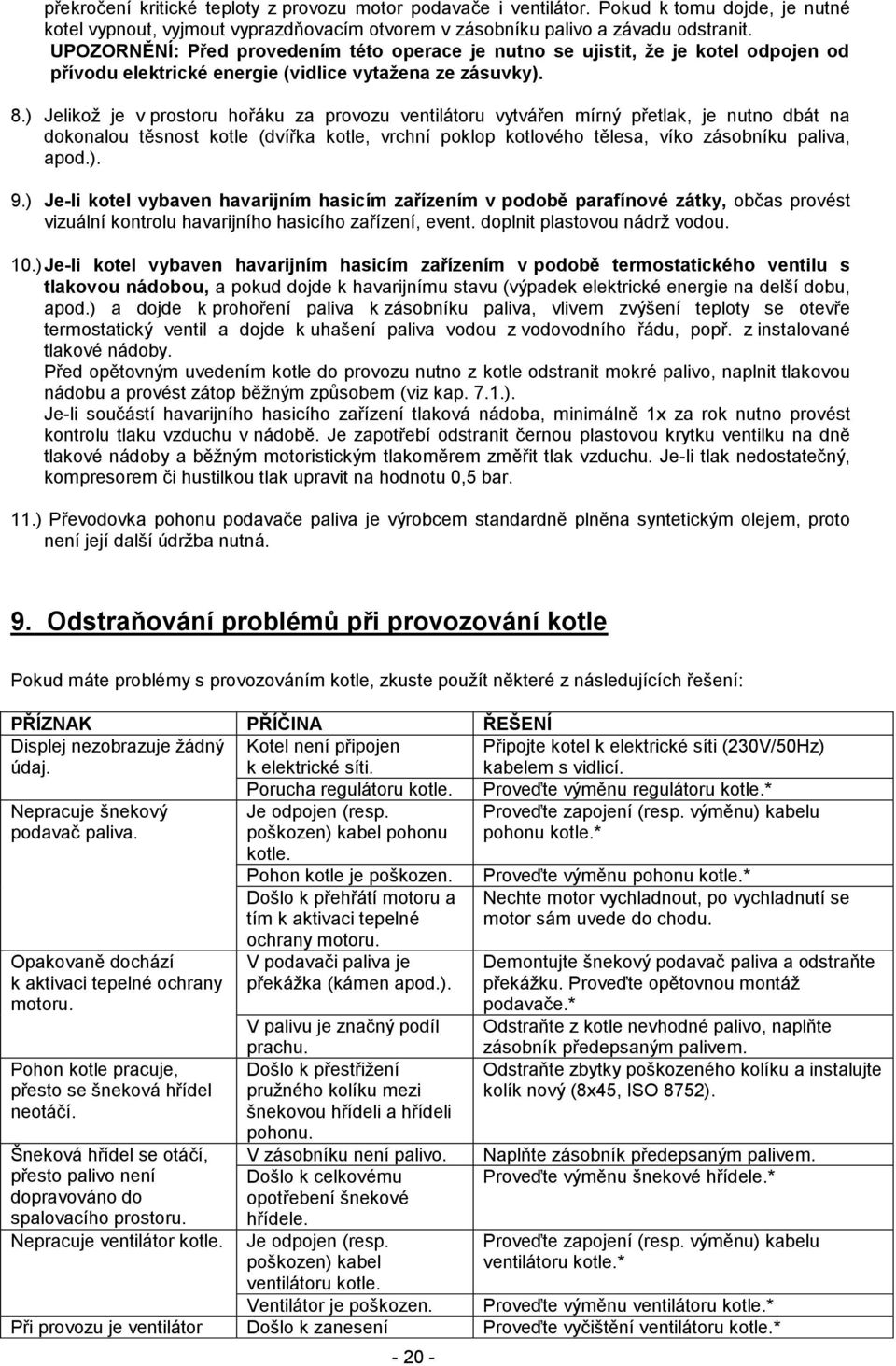 ) Jelikož je v prostoru hořáku za provozu ventilátoru vytvářen mírný přetlak, je nutno dbát na dokonalou těsnost kotle (dvířka kotle, vrchní poklop kotlového tělesa, víko zásobníku paliva, apod.). 9.