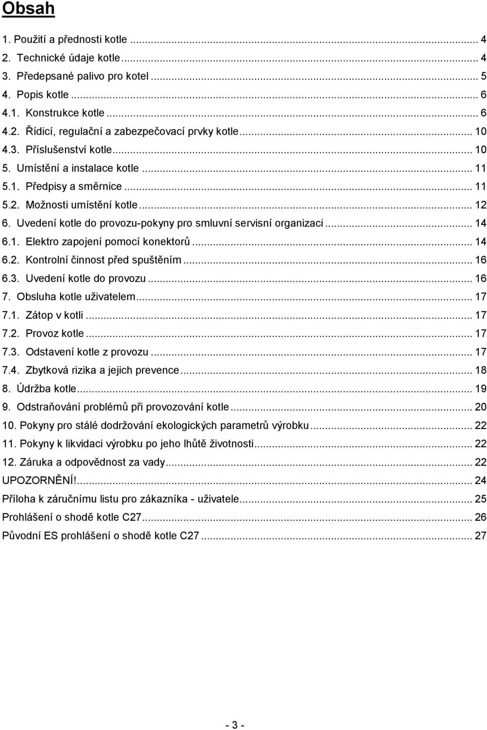 Uvedení kotle do provozu-pokyny pro smluvní servisní organizaci... 14 6.1. Elektro zapojení pomocí konektorů... 14 6.2. Kontrolní činnost před spuštěním... 16 6.3. Uvedení kotle do provozu... 16 7.