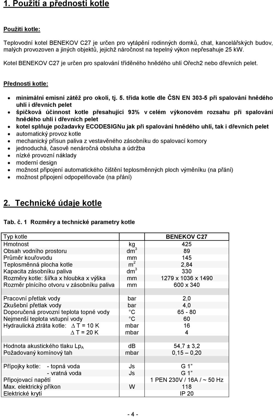 třída kotle dle ČSN EN 303-5 při spalování hnědého uhlí i dřevních pelet špičková účinnost kotle přesahující 93% v celém výkonovém rozsahu při spalování hnědého uhlí i dřevních pelet kotel splňuje