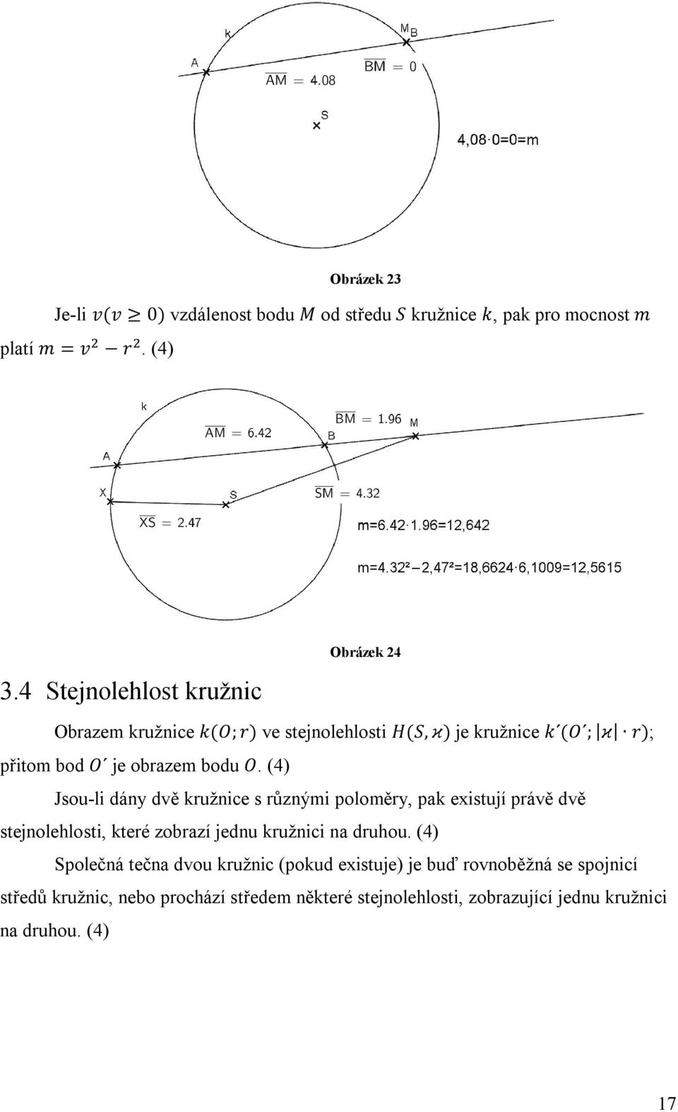 O. (4) Jsou-li dány dvě kružnice s různými poloměry, pak existují právě dvě stejnolehlosti, které zobrazí jednu kružnici na druhou.