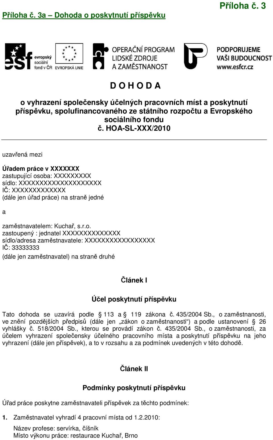 oba: XX sídlo: XXXXXX IČ: XXXXXX (dále jen úřad práce) na straně jedné a zaměstnavatelem: Kuchař, s.r.o. zastoupený : jednatel sídlo/adresa zaměstnavatele: XXX IČ: 33333333 (dále jen zaměstnavatel) na straně druhé Článek I Účel poskytnutí příspěvku Tato dohoda se uzavírá podle 113 a 119 zákona č.