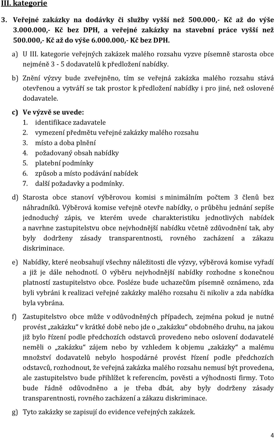 b) Znění výzvy bude zveřejněno, tím se veřejná zakázka malého rozsahu stává otevřenou a vytváří se tak prostor k předložení nabídky i pro jiné, než oslovené dodavatele. c) Ve výzvě se uvede: 1.