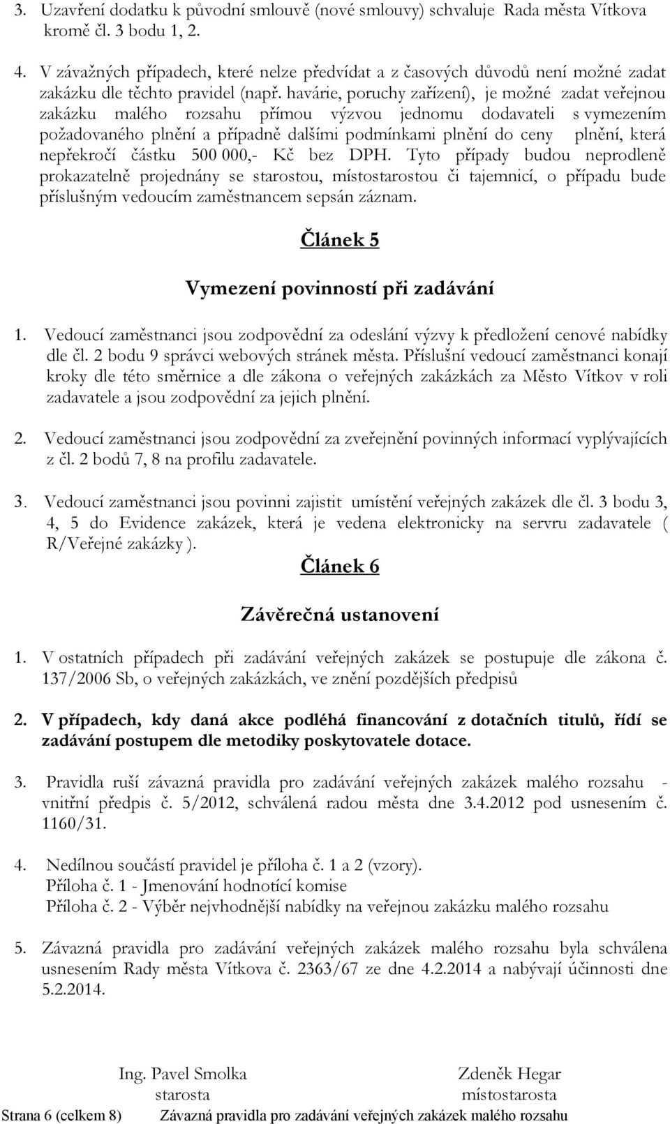 havárie, poruchy zařízení), je možné zadat veřejnou zakázku malého rozsahu přímou výzvou jednomu dodavateli s vymezením požadovaného plnění a případně dalšími podmínkami plnění do ceny plnění, která