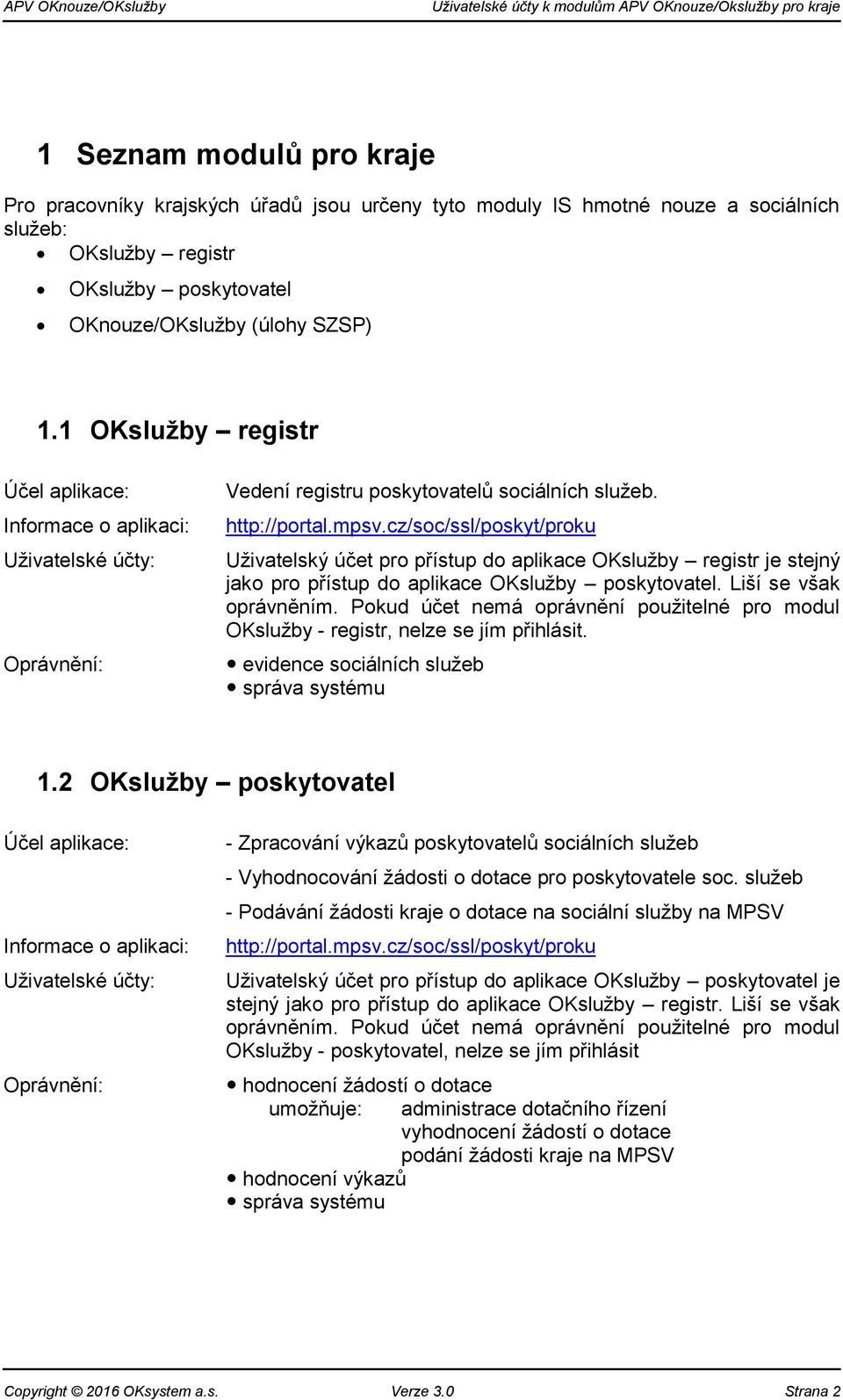 cz/soc/ssl/poskyt/proku Uživatelský účet pro přístup do aplikace OKslužby registr je stejný jako pro přístup do aplikace OKslužby poskytovatel. Liší se však oprávněním.