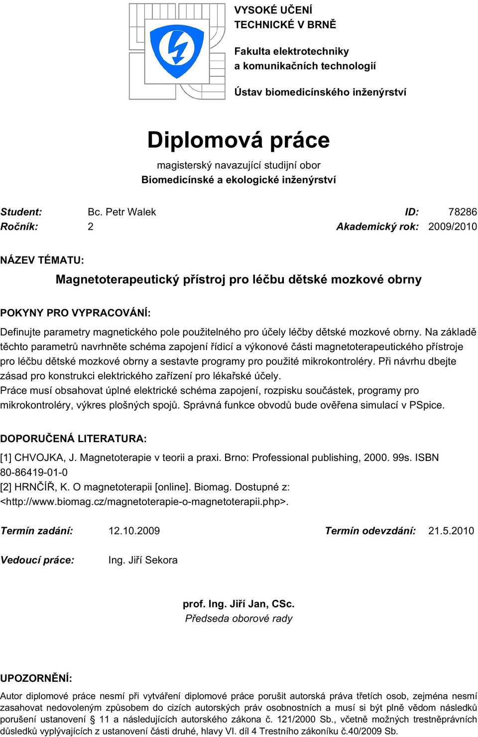 Petr Walek ID: 78286 Ročník: 2 Akademický rok: 2009/2010 NÁZEV TÉMATU: Magnetoterapeutický přístroj pro léčbu dětské mozkové obrny POKYNY PRO VYPRACOVÁNÍ: Definujte parametry magnetického pole