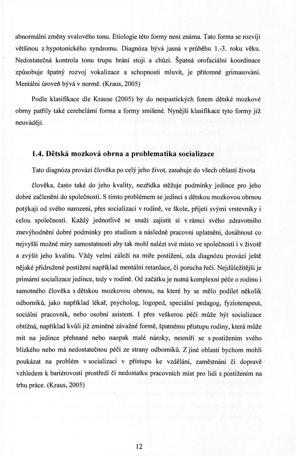 (Kraus, 2005) Podle klasifikace dle Krause (2005) by do nespastických forem dětské mozkové obrny patřily také cerebelární forma a formy smíšené. Nynější klasifikace tyto formy již neuvádějí. 1.4.