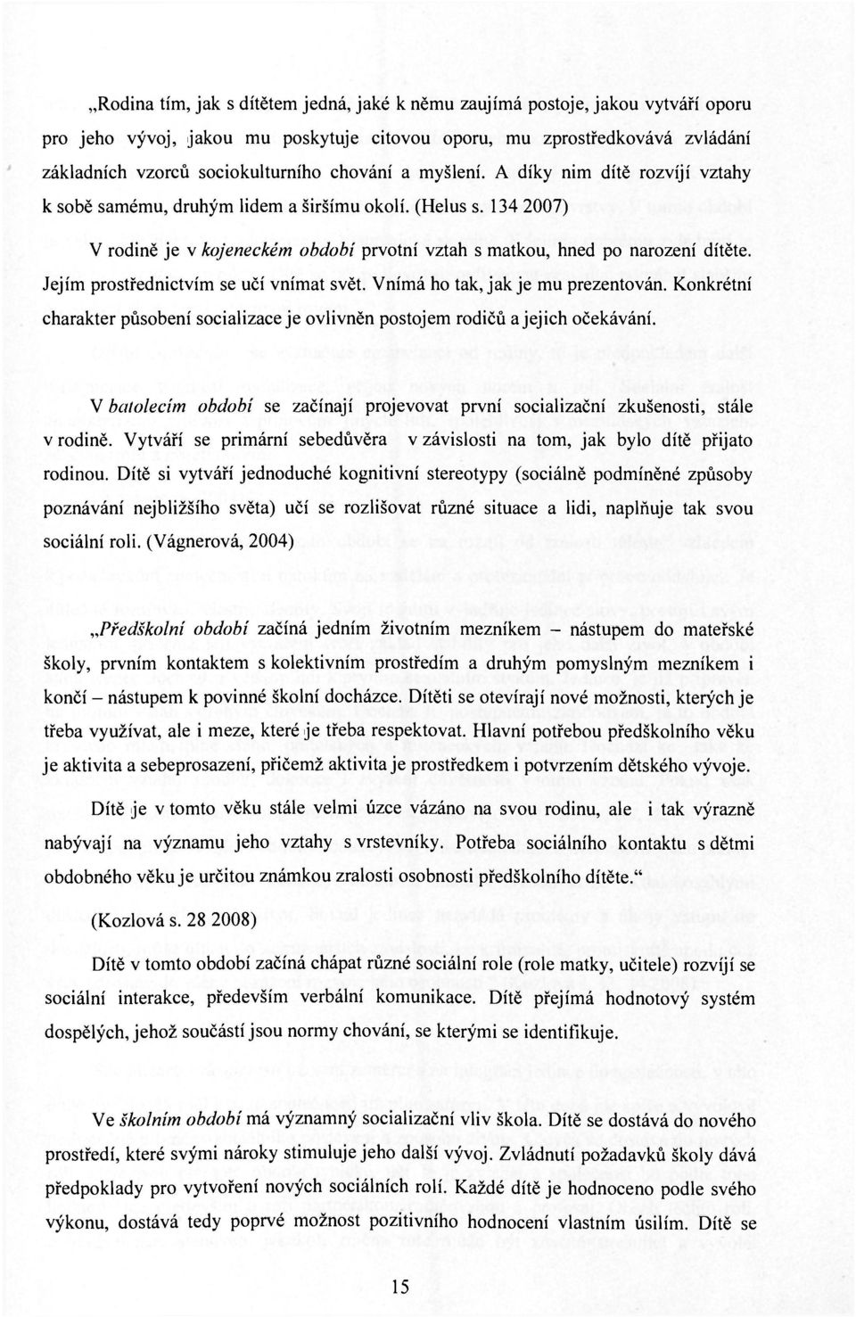 Jejím prostřednictvím se učí vnímat svět. Vnímá ho tak, jak je mu prezentován. Konkrétní charakter působení socializace je ovlivněn postojem rodičů a jejich očekávání.