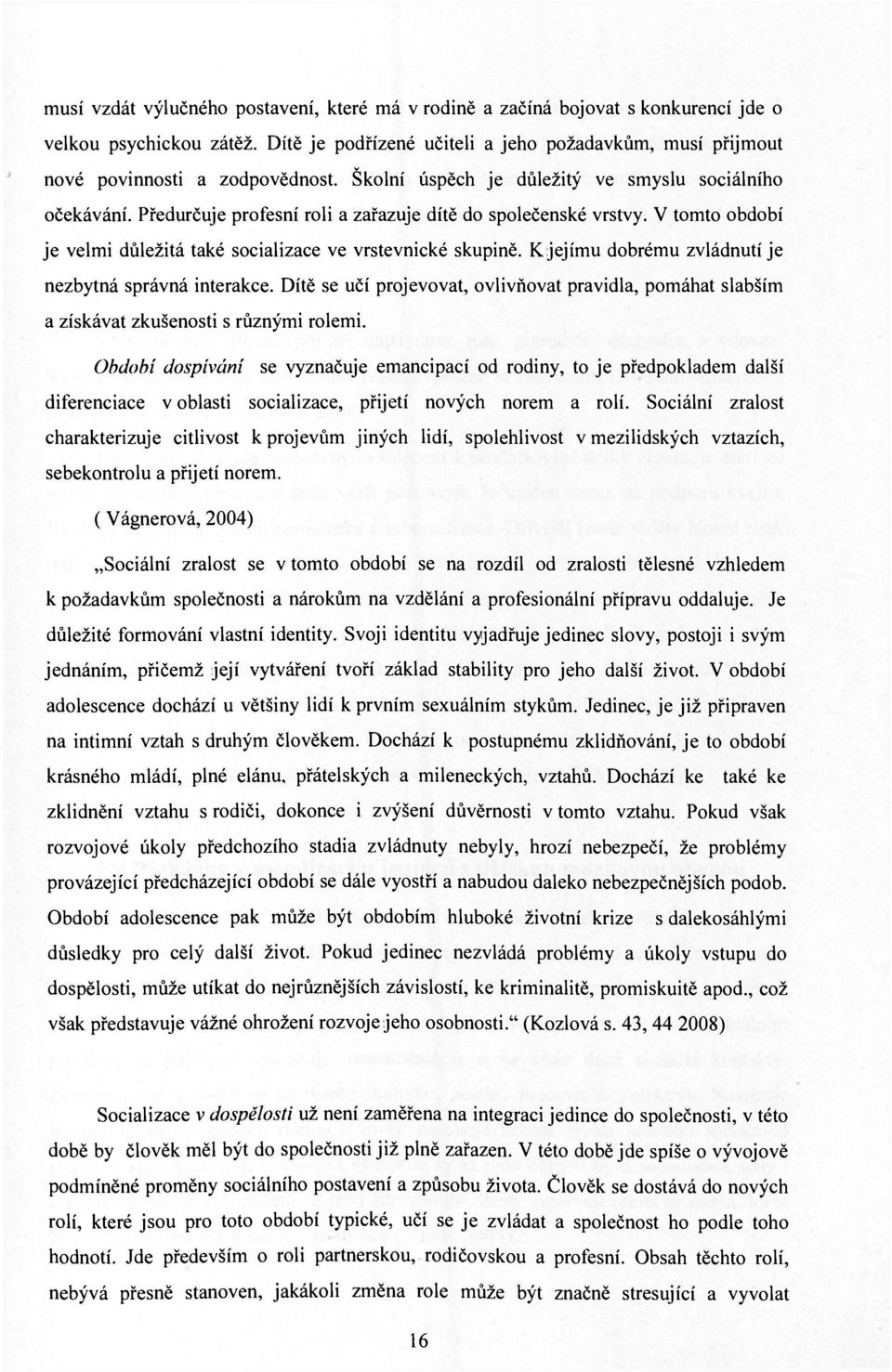 Předurčuje profesní roli a zařazuje dítě do společenské vrstvy. V tomto období je velmi důležitá také socializace ve vrstevnické skupině. К jejímu dobrému zvládnutí je nezbytná správná interakce.