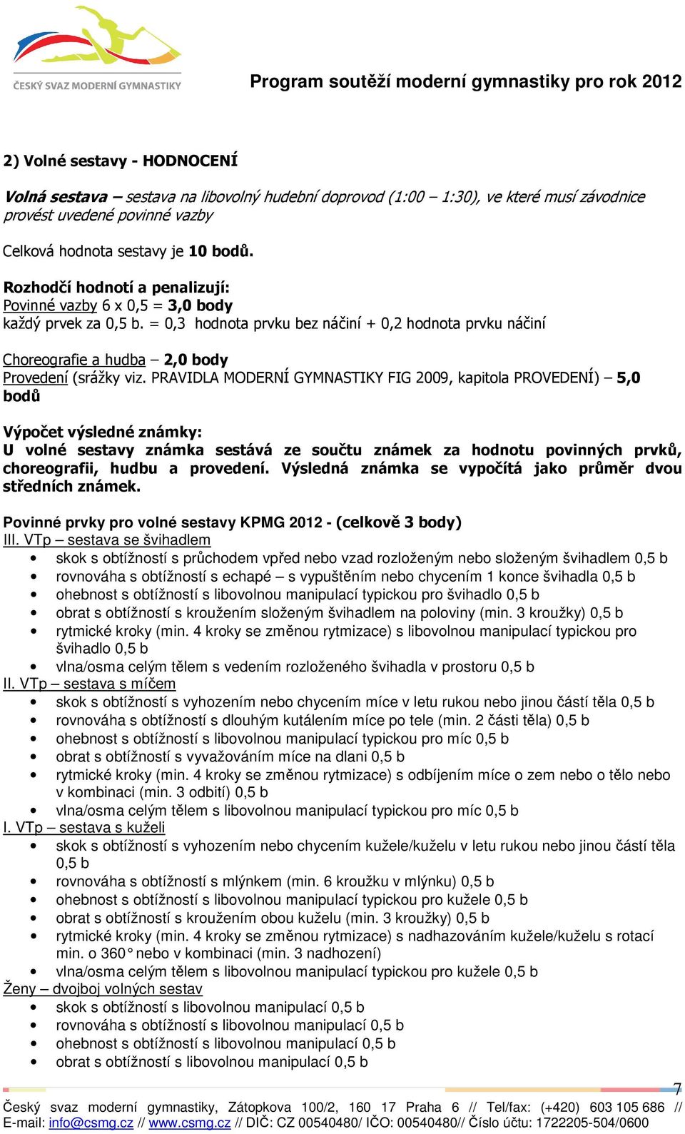 PRAVIDLA MODERNÍ GYMNASTIKY FIG 2009, kapitola PROVEDENÍ) 5,0 bodů Výpočet výsledné známky: U volné sestavy známka sestává ze součtu známek za hodnotu povinných prvků, choreografii, hudbu a provedení.