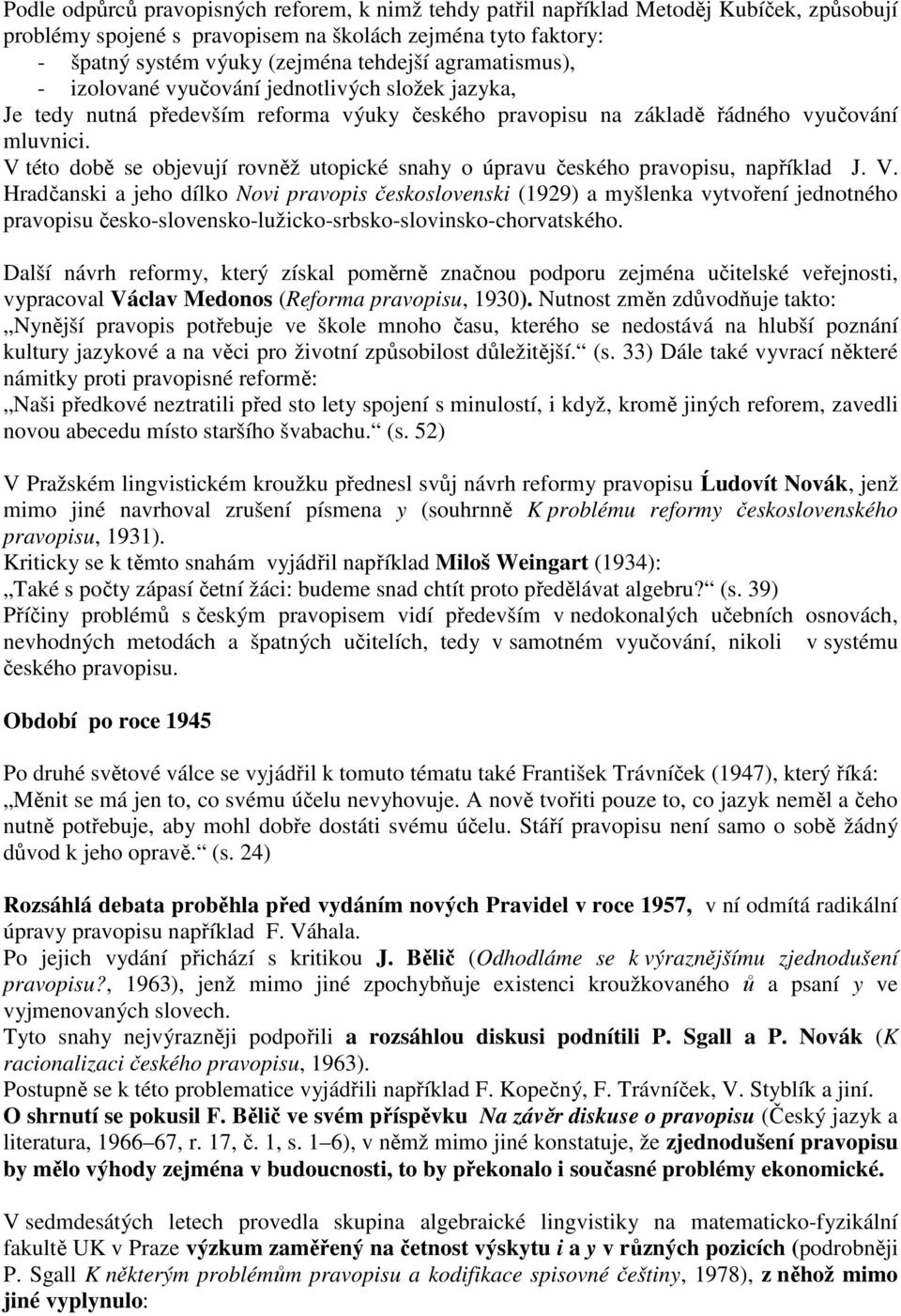 V této době se objevují rovněž utopické snahy o úpravu českého pravopisu, například J. V.