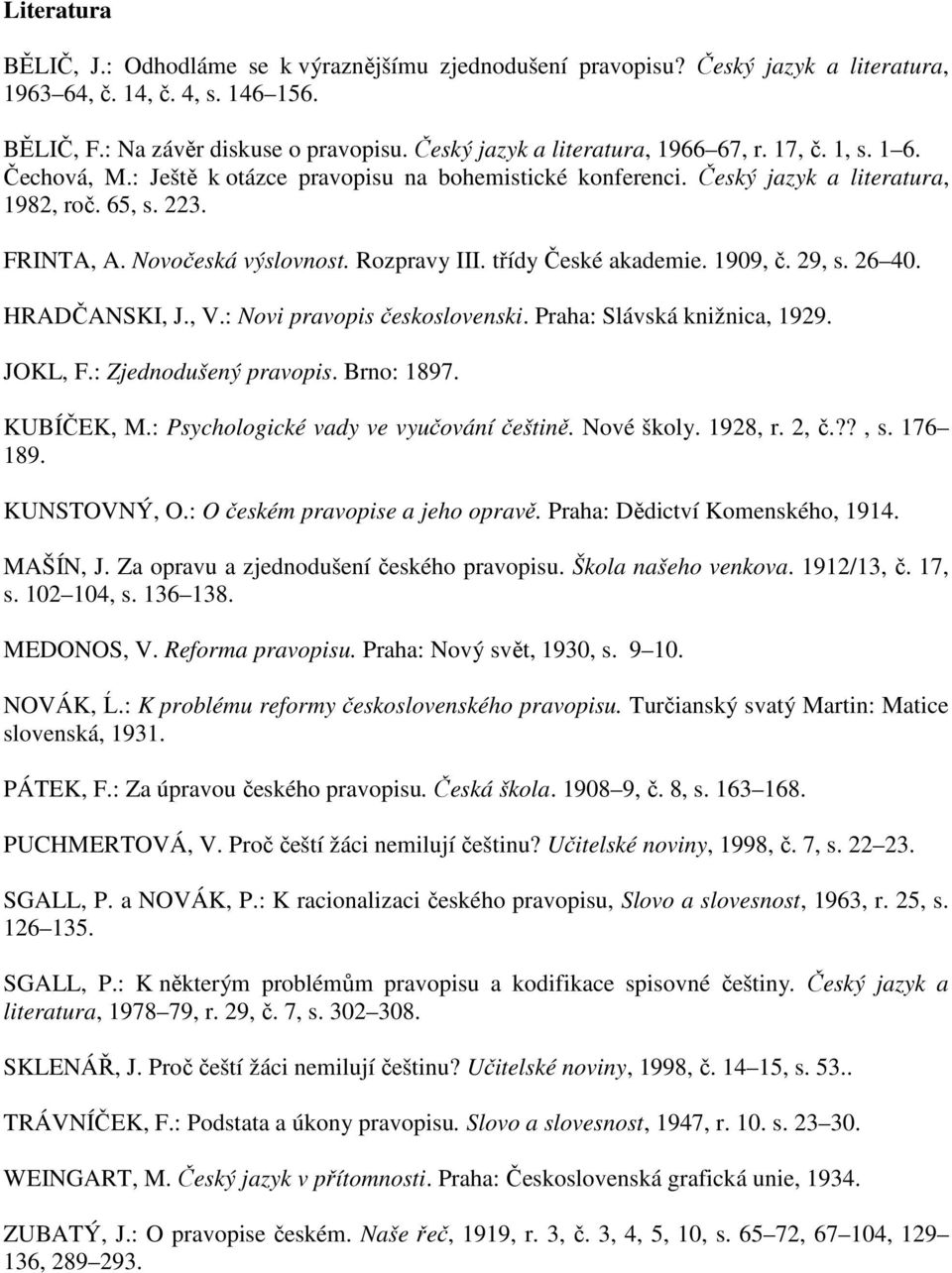 Novočeská výslovnost. Rozpravy III. třídy České akademie. 1909, č. 29, s. 26 40. HRADČANSKI, J., V.: Novi pravopis československi. Praha: Slávská knižnica, 1929. JOKL, F.: Zjednodušený pravopis.