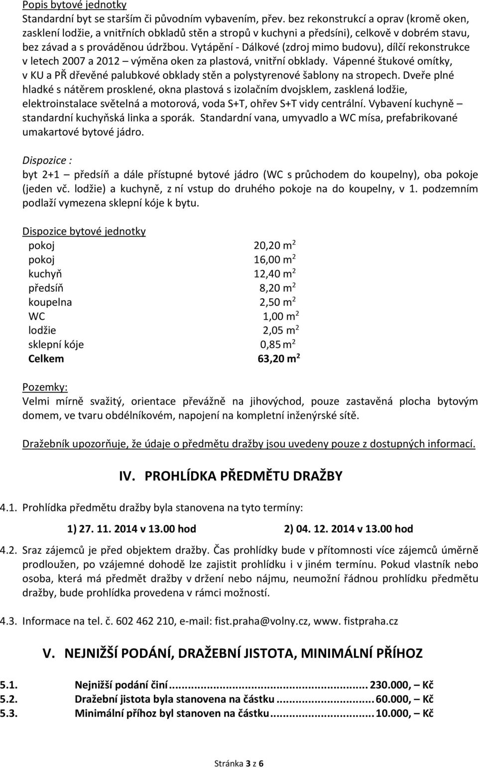 Vytápění - Dálkové (zdroj mimo budovu), dílčí rekonstrukce v letech 2007 a 2012 výměna oken za plastová, vnitřní obklady.