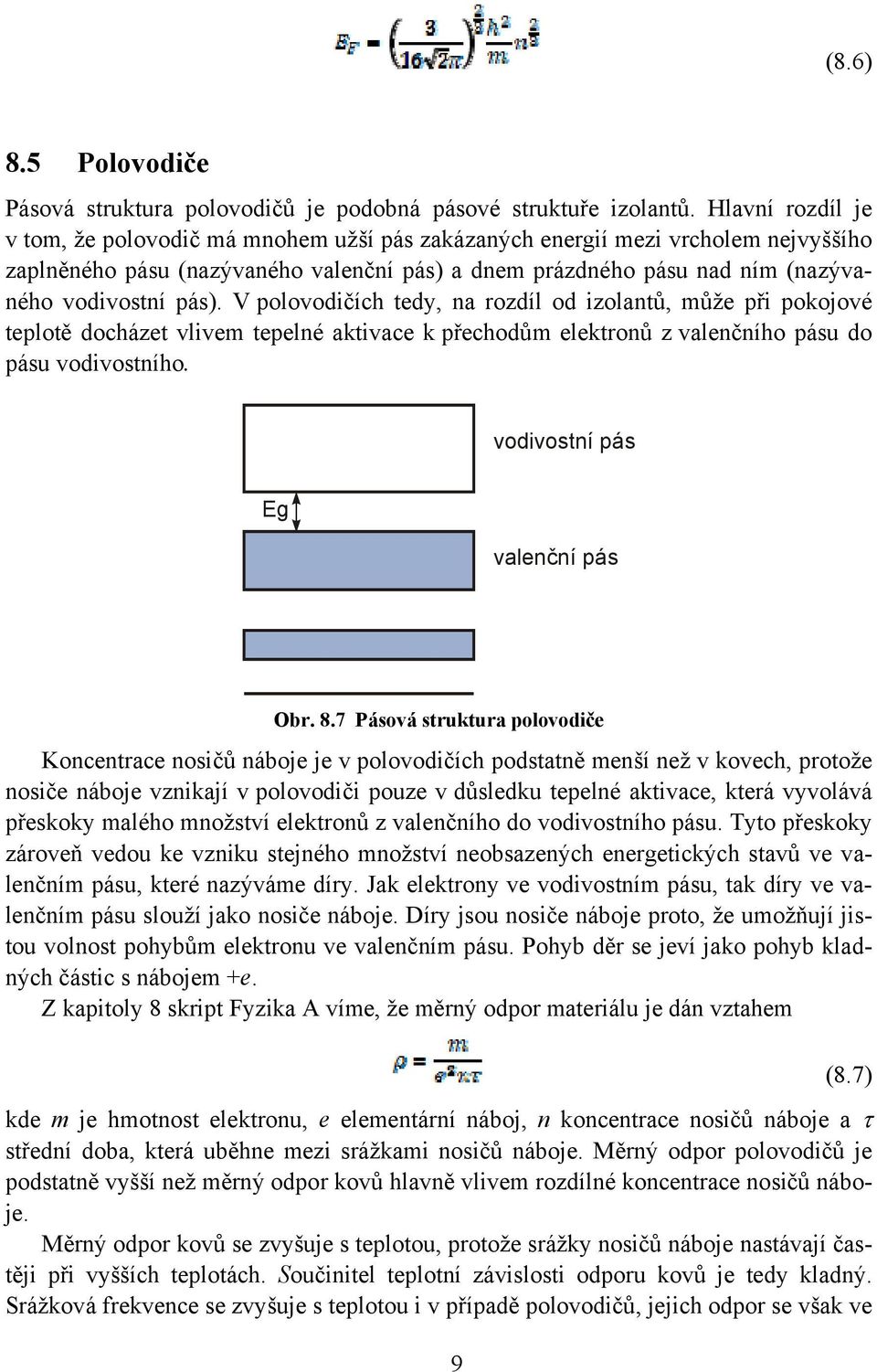 V polovodičích tedy, na rozdíl od izolantů, může při pokojové teplotě docházet vlivem tepelné aktivace k přechodům elektronů z valenčního pásu do pásu vodivostního. vodivostní pás Eg valenční pás Obr.