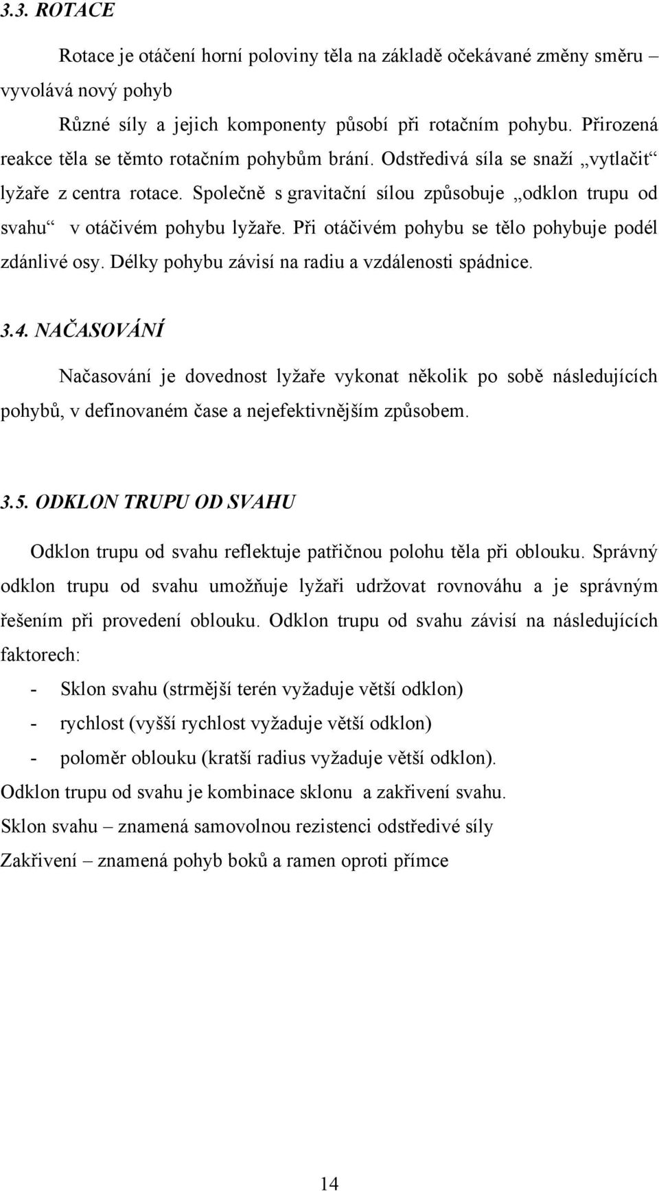 Při otáčivém pohybu se tělo pohybuje podél zdánlivé osy. Délky pohybu závisí na radiu a vzdálenosti spádnice. 3.4.