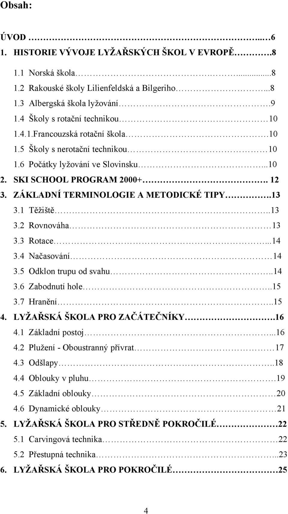 .13 3.2 Rovnováha 13 3.3 Rotace...14 3.4 Načasování 14 3.5 Odklon trupu od svahu..14 3.6 Zabodnutí hole..15 3.7 Hranění..15 4. LYŢAŘSKÁ ŠKOLA PRO ZAČÁTEČNÍKY.16 4.1 Základní postoj...16 4.2 Plužení - Oboustranný přívrat 17 4.