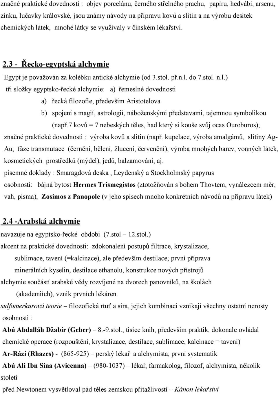 7 kovů = 7 nebeských těles, had který si kouše svůj ocas Ouroburos); značné praktické dovednosti : výroba kovů a slitin (např.