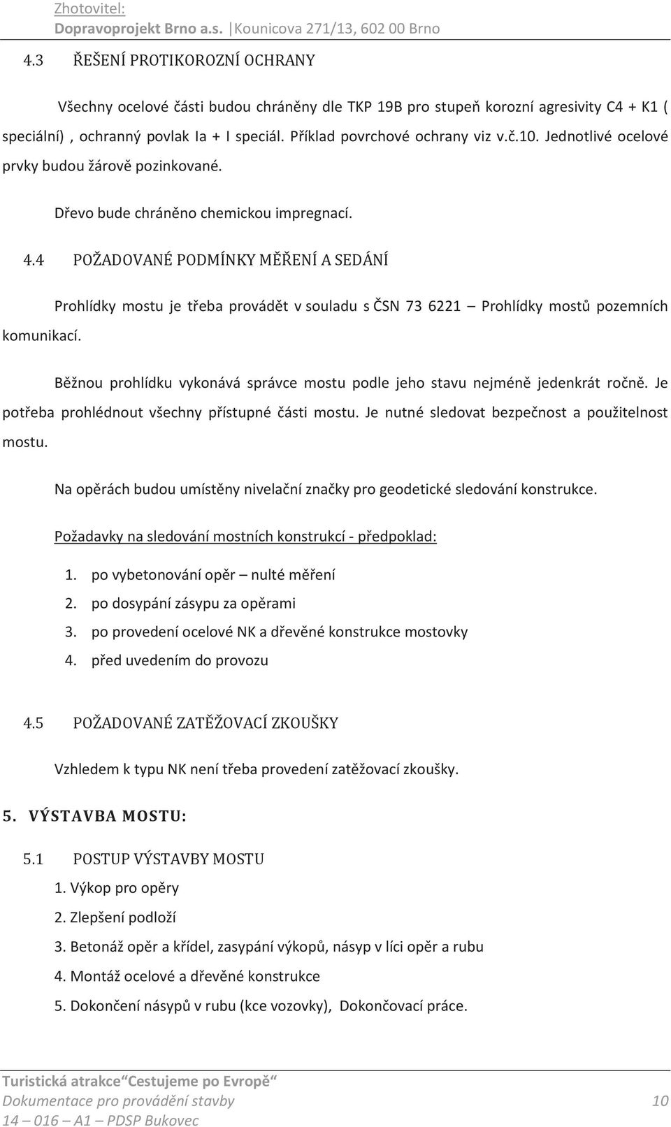 Prohlídky mostu je třeba provádět v souladu s ČSN 73 6221 Prohlídky mostů pozemních Běžnou prohlídku vykonává správce mostu podle jeho stavu nejméně jedenkrát ročně.