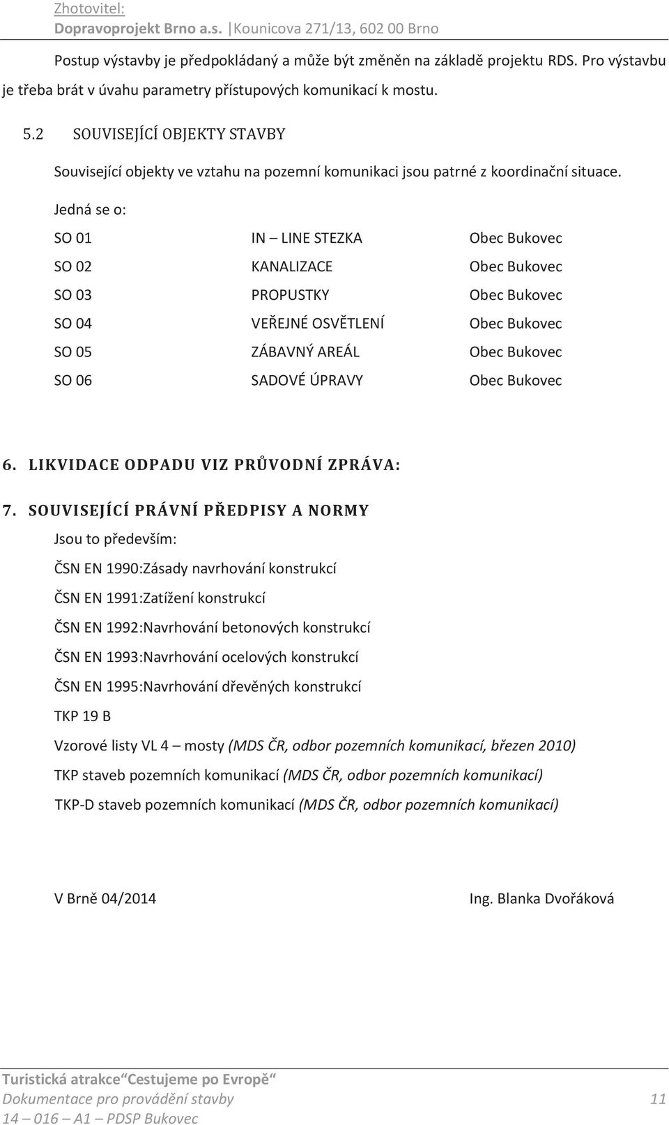 Jedná se o: SO 01 IN LINE STEZKA Obec Bukovec SO 02 KANALIZACE Obec Bukovec SO 03 PROPUSTKY Obec Bukovec SO 04 VEŘEJNÉ OSVĚTLENÍ Obec Bukovec SO 05 ZÁBAVNÝ AREÁL Obec Bukovec SO 06 SADOVÉ ÚPRAVY Obec