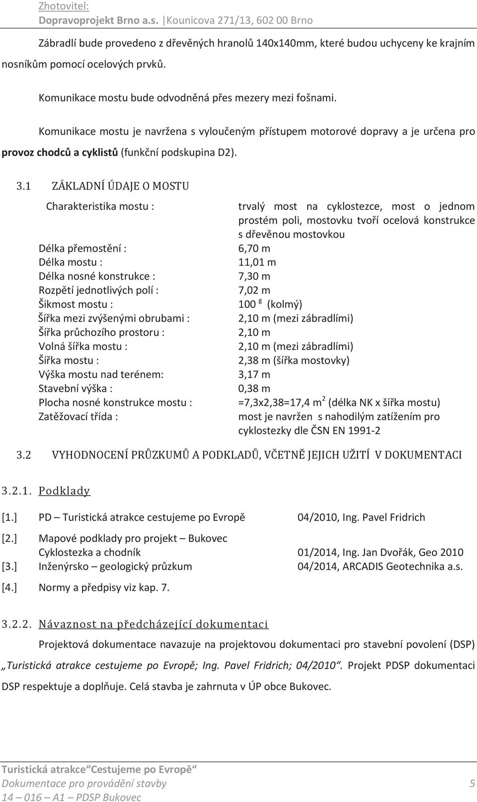 1 ZÁKLADNÍ ÚDAJE O MOSTU Charakteristika mostu : trvalý most na cyklostezce, most o jednom prostém poli, mostovku tvoří ocelová konstrukce s dřevěnou mostovkou Délka přemostění : 6,70 m Délka mostu :