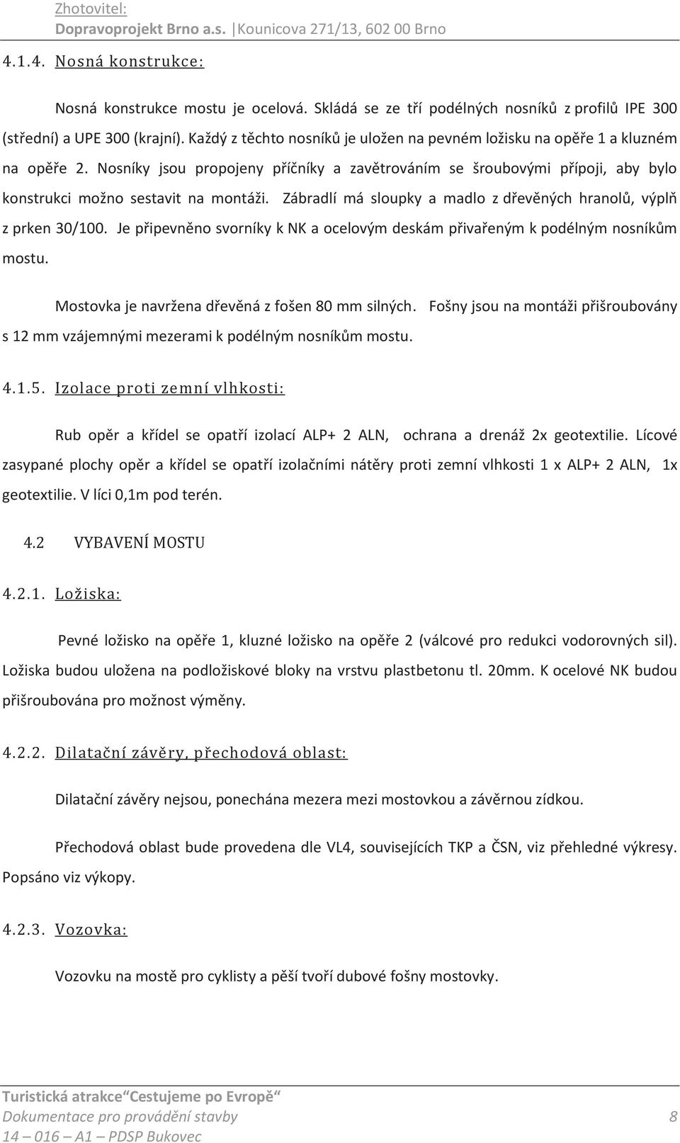 Zábradlí má sloupky a madlo z dřevěných hranolů, výplň z prken 30/100. Je připevněno svorníky k NK a ocelovým deskám přivařeným k podélným nosníkům mostu.