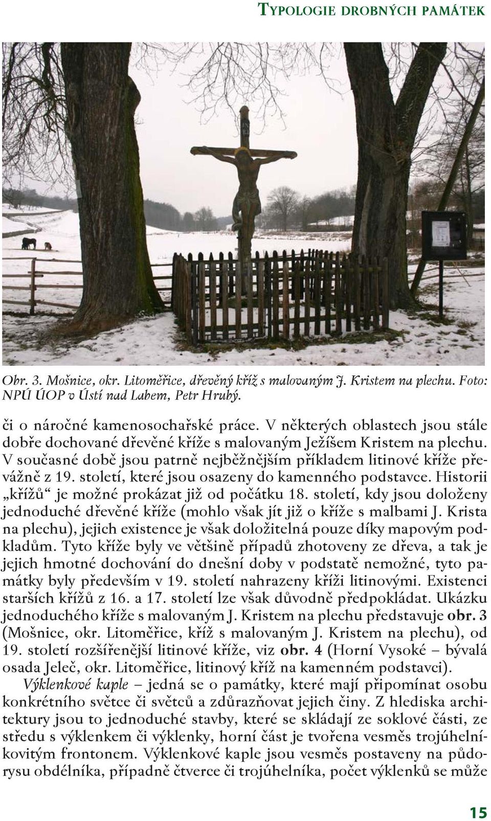 století, které jsou osazeny do kamenného podstavce. Historii křížů je možné prokázat již od počátku 18. století, kdy jsou doloženy jednoduché dřevěné kříže (mohlo však jít již o kříže s malbami J.