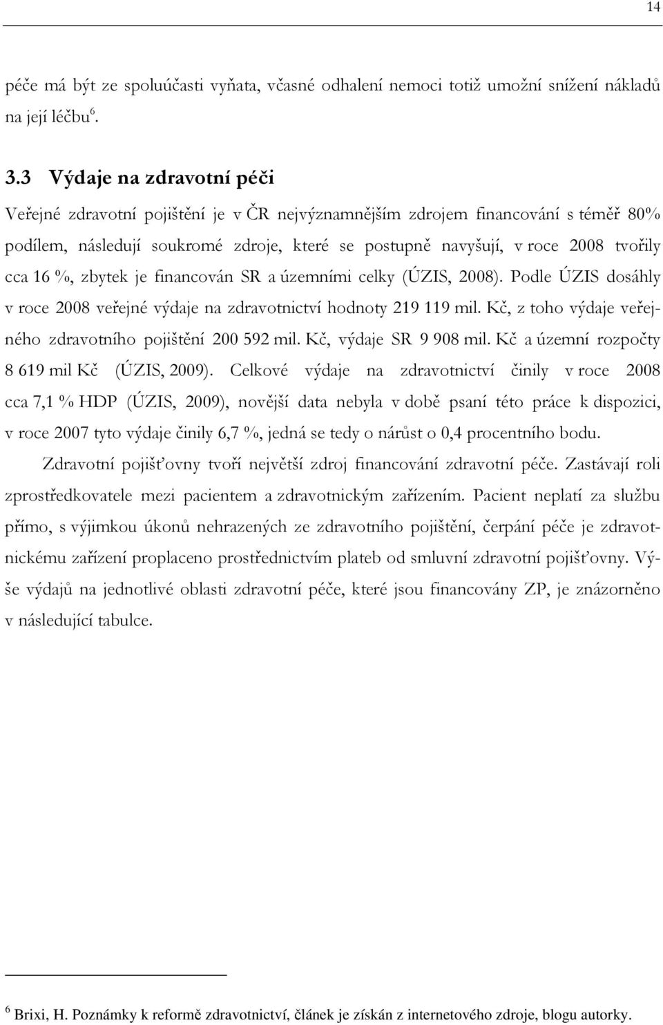 16 %, zbytek je financován SR a územními celky (ÚZIS, 2008). Podle ÚZIS dosáhly v roce 2008 veřejné výdaje na zdravotnictví hodnoty 219 119 mil.