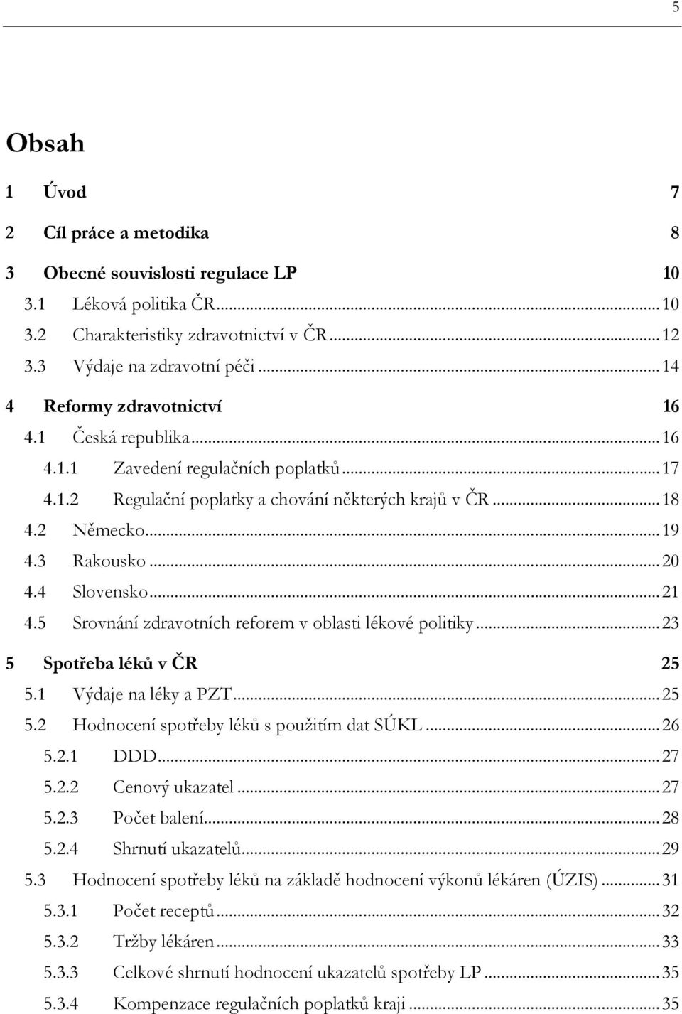 4 Slovensko...21 4.5 Srovnání zdravotních reforem v oblasti lékové politiky...23 5 Spotřeba léků v ČR 25 5.1 Výdaje na léky a PZT...25 5.2 Hodnocení spotřeby léků s použitím dat SÚKL...26 5.2.1 DDD.