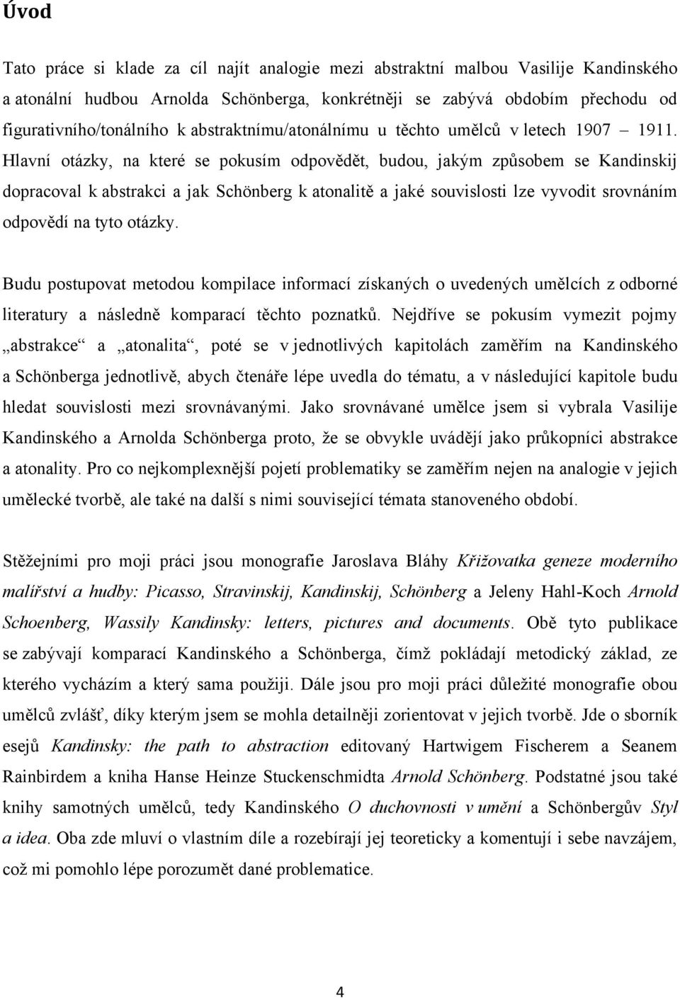 Hlavní otázky, na které se pokusím odpovědět, budou, jakým způsobem se Kandinskij dopracoval k abstrakci a jak Schönberg k atonalitě a jaké souvislosti lze vyvodit srovnáním odpovědí na tyto otázky.