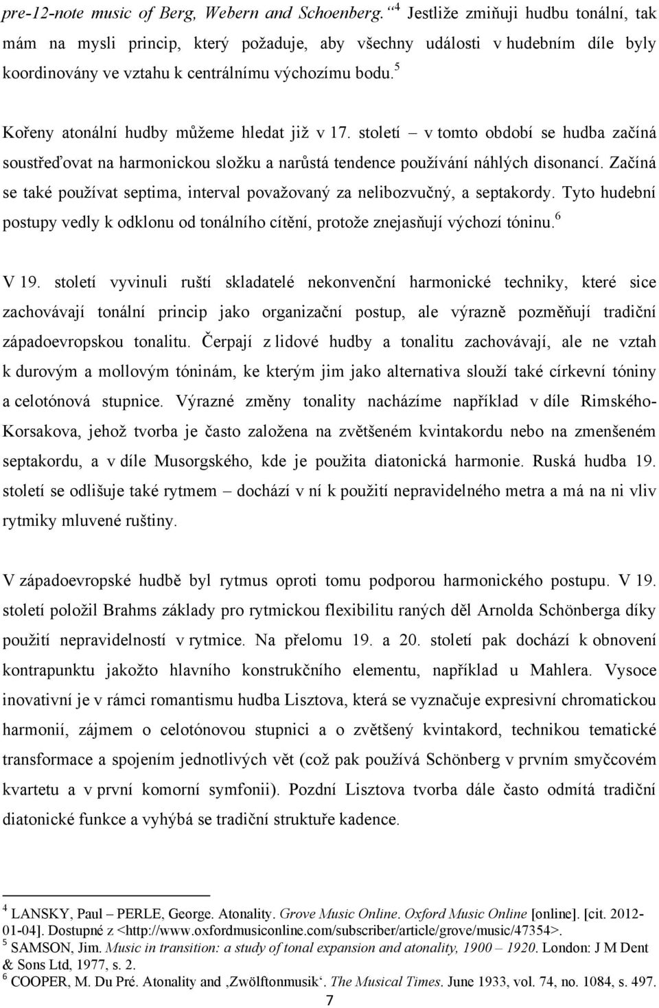 5 Kořeny atonální hudby můžeme hledat již v 17. století v tomto období se hudba začíná soustřeďovat na harmonickou složku a narůstá tendence používání náhlých disonancí.